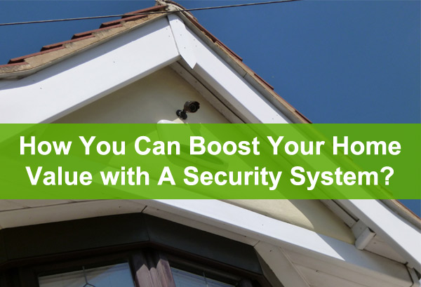 How You Can Boost Your Home Value with A Security System?