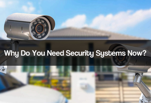 Why Do You Need Security Systems Now?