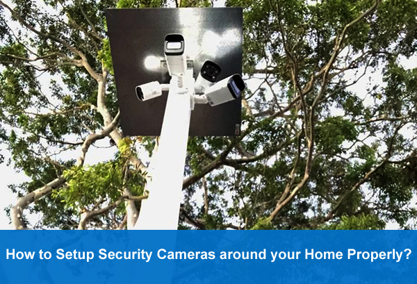 How to Setup Security Cameras around your Home Properly?
