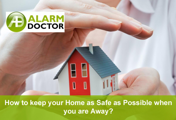 How to keep your Home as Safe as Possible when you are Away?