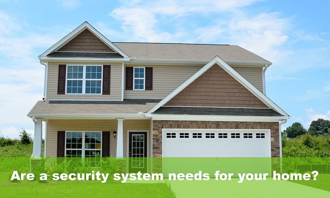 Are a security system needs for your home?