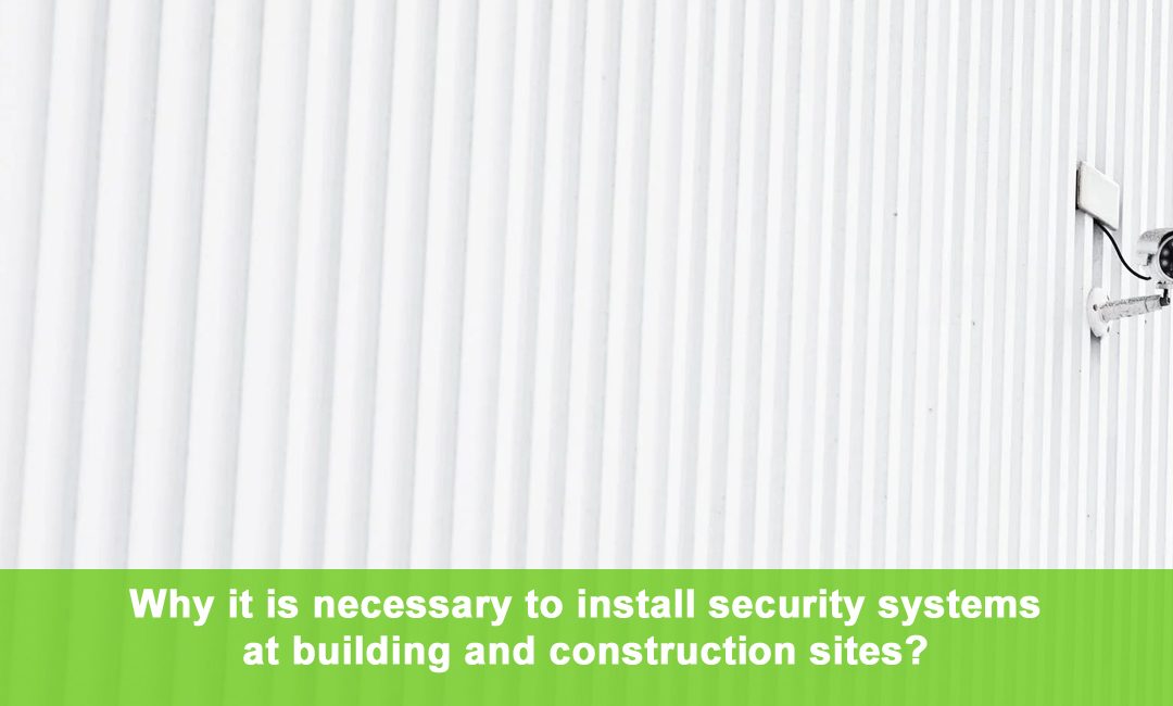 Why it is necessary to install security systems at building and construction sites?